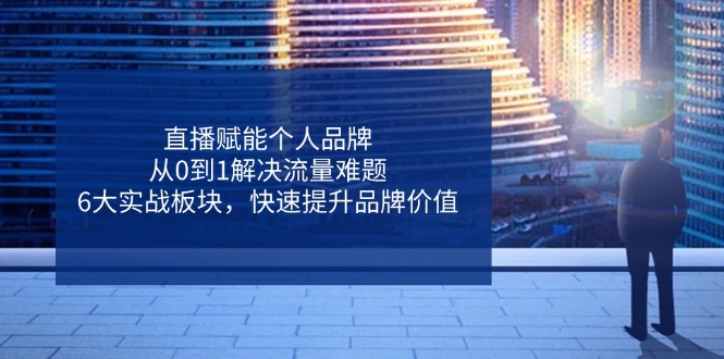 （14365期）直播赋能个人品牌，从0到1解决流量难题，6大实战板块，快速提升品牌价值-我的网站