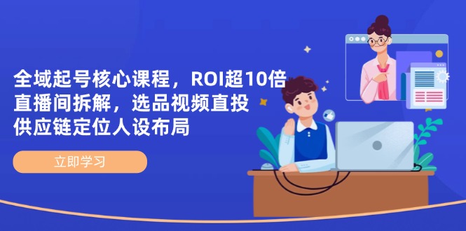 （14445期）全域起号核心课程，ROI超10倍直播间拆解，选品直投，供应链定位人设布局-我的网站