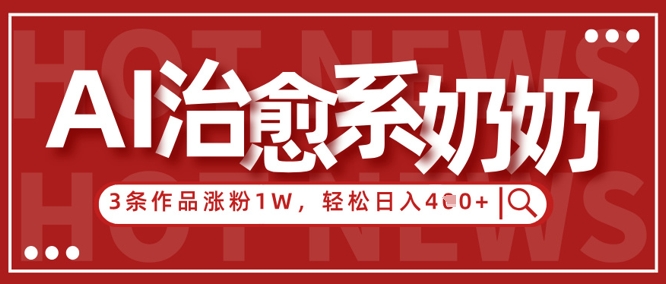 AI治愈系老奶奶情感赛道，3条作品涨粉1W+，小白轻松日入4张+-我的网站