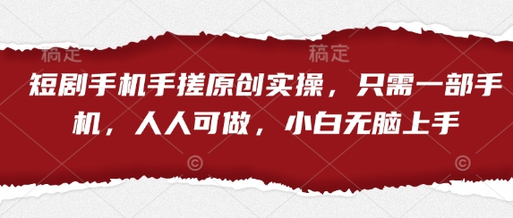 短剧手机手搓原创实操，只需一部手机，人人可做，小白无脑上手-我的网站