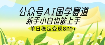 公众号AI国学爆文，国学赛道风口，新手小白也能轻松上手，单日稳定变现几张-我的网站