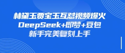 持续爆火的林黛玉贾宝玉互怼视频，比爽文还好看，利用DeepSeek+即梦+豆包就可以完美复刻-我的网站