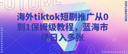 海外tiktok短剧推广从0到1保姆级教程，蓝海市场日入多张-我的网站