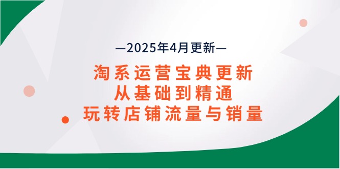 （14468期）淘系运营宝典2025年4月更新，从基础到精通，玩转店铺流量与销量-我的网站