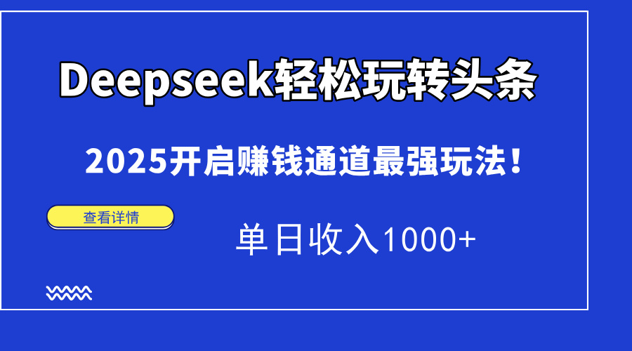 （14453期）Deepseek轻松玩转头条，2025开启赚钱通道最强玩法！单日收入1000+-我的网站