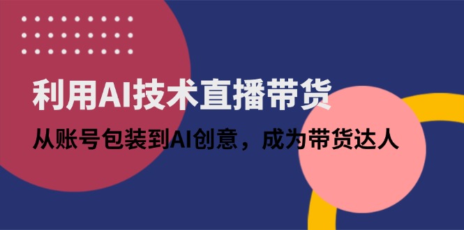 （14534期）利用AI技术直播带货：从账号包装到AI创意，成为带货达人-我的网站