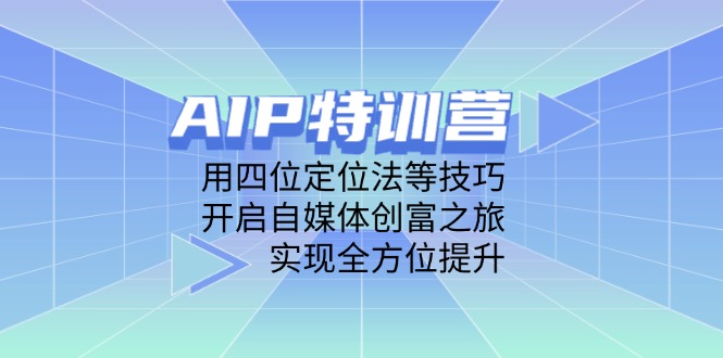（14530期）AIP特训营，用四位定位法等技巧，开启自媒体创富之旅，实现全方位提升-我的网站