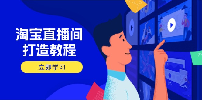 （14109期）淘宝直播间打造教程：掌握开播添加商品与选品核心逻辑，打造高转化直播间-我的网站