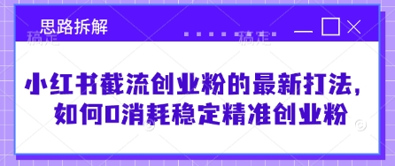 小红书截流创业粉的最新打法，如何0消耗稳定精准创业粉【思路拆解】-我的网站