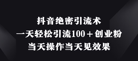 抖音绝密引流术，一天轻松引流100+创业粉，当天操作当天见效果-我的网站
