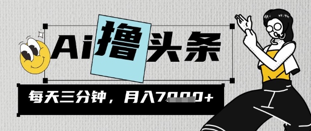AI撸头条，三天必起号，当天发文，隔日见收益，三分钟一条，无脑复制粘贴月收7k-我的网站