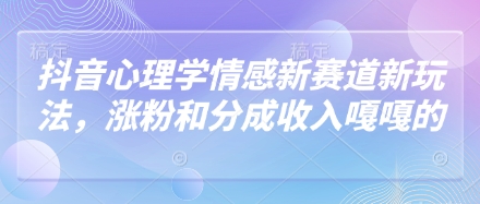抖音心理学情感新赛道新玩法，涨粉和分成收入嘎嘎的-我的网站