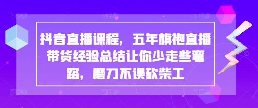 抖音直播课程，五年旗袍直播带货经验总结让你少走些弯路，磨刀不误砍柴工-我的网站