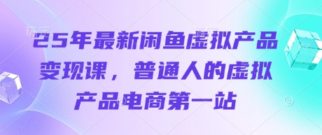 25年最新闲鱼虚拟产品变现课，普通人的虚拟产品电商第一站-我的网站