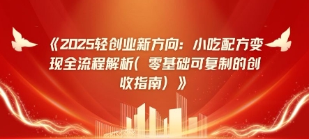 2025轻创业新方向：小吃配方变现全流程解析(零基础可复制的创收指南)-我的网站