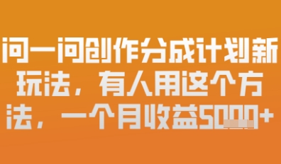 问一问创作者分成计划最新玩法，小白也可以轻松上手，月入6k+-我的网站