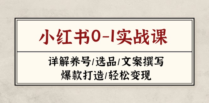 （14237期）小红书0-1实战课(2023-2025)，详解养号/选品/文案撰写/爆款打造/轻松变现-我的网站