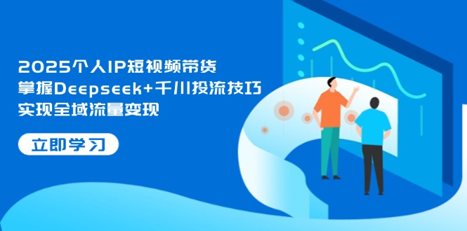 （14458期）2025个人IP短视频带货，掌握Deepseek+千川投流技巧，实现全域流量变现-我的网站