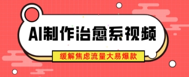 AI制作治愈系视频，缓解焦虑流量大易爆款，新手也能快速上手-我的网站
