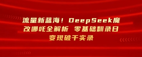 流量新蓝海，DeepSeek魔改哪吒全解析，零基础翻录日变现破k实录-我的网站