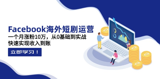（14328期）Facebook海外短剧运营：一个月涨粉10万，从0基础到实战，快速实现收入到账-我的网站