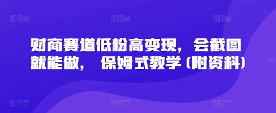 财商赛道低粉高变现，会截图就能做， 保姆式教学(附资料)-我的网站
