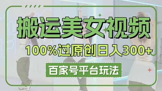 （14207期）搬运美女视频100%过原创大揭秘，百家号平台玩法，轻松日入3000+（可矩阵）-我的网站
