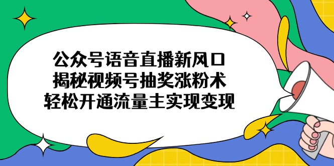 （14112期）公众号语音直播新风口，揭秘视频号抽奖涨粉术，轻松开通流量主实现变现-我的网站