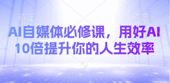 AI自媒体必修课，用好AI 10倍提升你的人生效率-我的网站