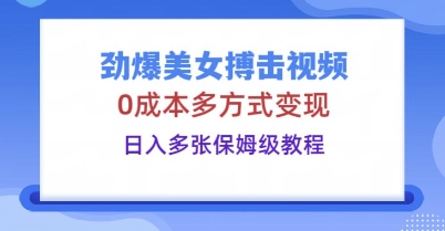 劲爆美女搏击视频，0成本多方式变现，日入多张保姆级教程-我的网站