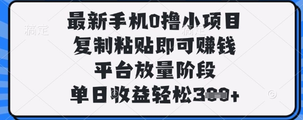 最新手机0撸小项目，复制粘贴即可挣钱，平台放量阶段，单日收益轻松3张+【揭秘】-我的网站