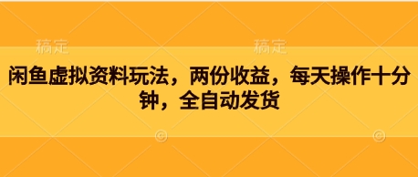 闲鱼虚拟资料玩法，两份收益，每天操作十分钟，全自动发货-我的网站