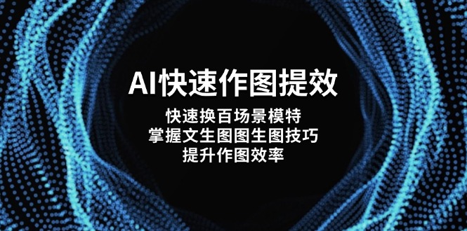 （14430期）AI快速作图提效，快速换百场景模特，掌握文生图图生图技巧，提升作图效率-我的网站