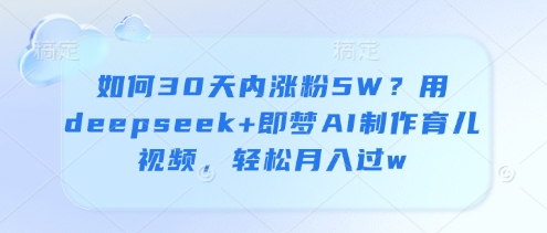 如何30天内涨粉5W？用deepseek+即梦AI制作育儿视频，轻松月入过w-我的网站