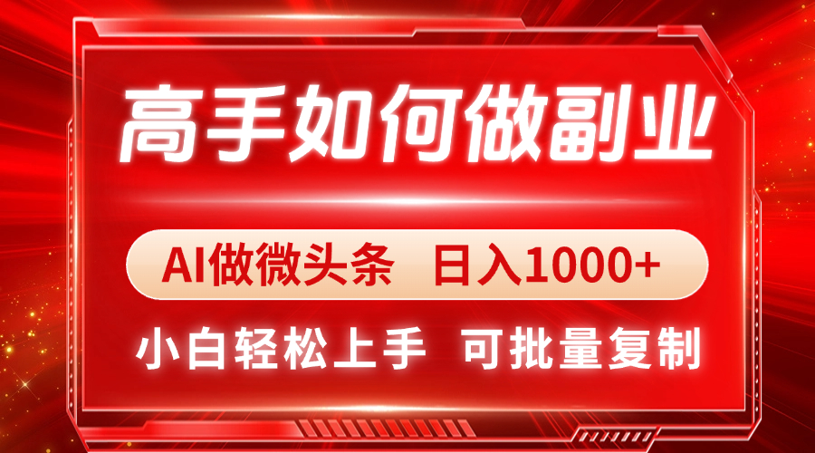 （14463期）高手如何做副业，AI微头条 日入1000+，小白轻松上手-我的网站