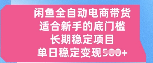 闲鱼全自动电商带货，适合新手的底门槛的长期稳定项目，单日稳定变现5张【揭秘】-我的网站
