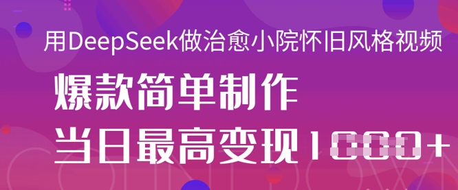 用DeepSeek做治愈小院怀旧风格视频，爆款轻松制作，当日最高变现1k-我的网站