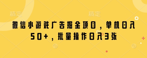 微信小游戏广告掘金项目，单机日入50+，批量操作日入3张-我的网站