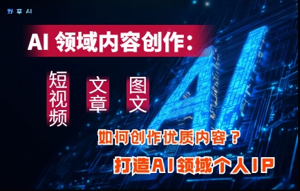 AI领域内容创作：高效创作短视频、文章、图文三大板块内容，打造AI领域个人IP-我的网站
