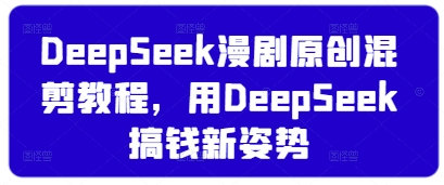 DeepSeek漫剧原创混剪教程，用DeepSeek搞钱新姿势-我的网站