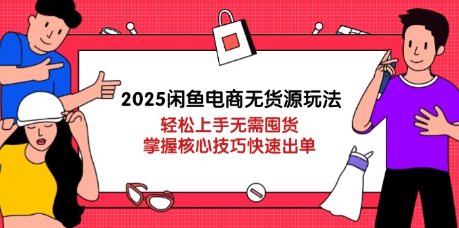 （14389期）2025闲鱼电商无货源玩法：轻松上手无需囤货，掌握核心技巧快速出单-我的网站