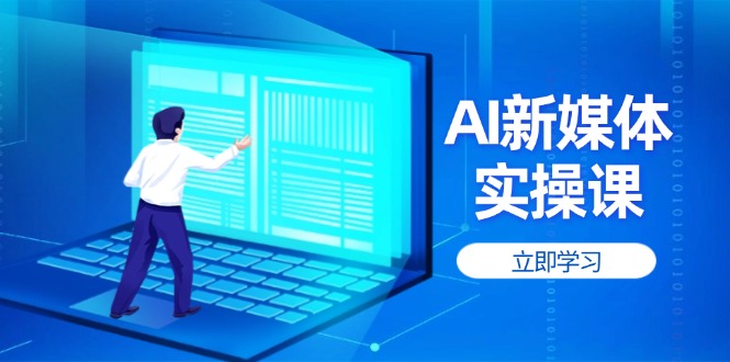 （14346期）AI新媒体实操课，快速提升账号权重，打造高曝光主页与爆款内容-我的网站