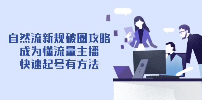 （14489期）自然流新规破圈攻略【4月6更新】：成为懂流量主播，快速起号有方法-我的网站