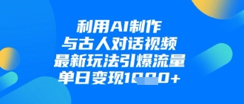 利用AI制作与古人对话的视频，最新玩法引爆流量，单日变现1k-我的网站