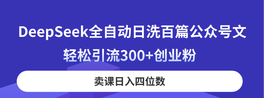 （14326期）DeepSeek全自动日洗百篇公众号文，轻松引流300+创业粉，卖课日入四位数！-我的网站