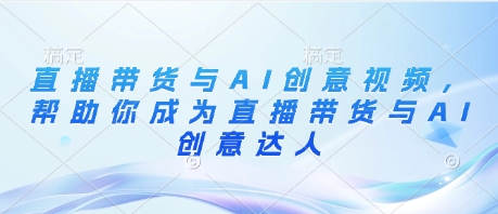 直播带货与AI创意视频，帮助你成为直播带货与AI创意达人-我的网站