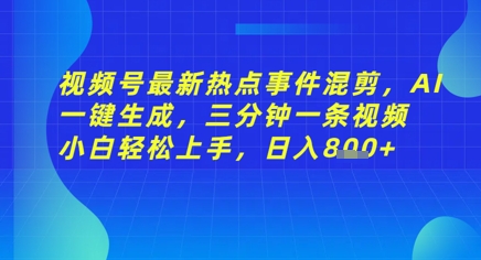视频号最新热点事件混剪，AI一键生成，三分钟一条视频 小白轻松上手，日入几张-我的网站