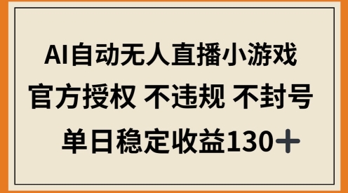AI自动无人直播小游戏，官方授权 不违规 不封号，单日稳定收益100+-我的网站