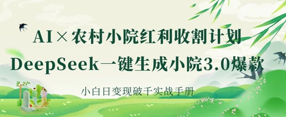 AI+农村小院红利收割：DeepSeek一键生成小院3.0爆款，小白日变现破千实战手册-我的网站
