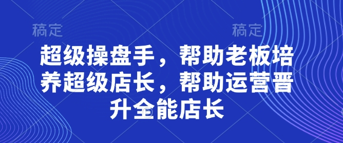 超级操盘手，​帮助老板培养超级店长，帮助运营晋升全能店长-我的网站